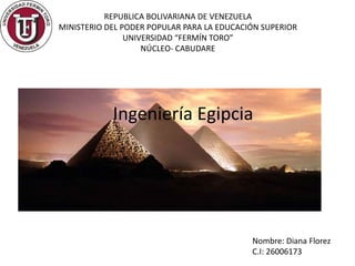 REPUBLICA BOLIVARIANA DE VENEZUELA
MINISTERIO DEL PODER POPULAR PARA LA EDUCACIÓN SUPERIOR
UNIVERSIDAD “FERMÍN TORO”
NÚCLEO- CABUDARE
Ingeniería Egipcia
Nombre: Diana Florez
C.I: 26006173
 