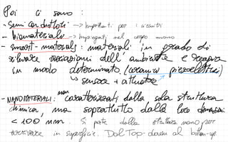 Poi Ci sono :
-
Semi con deMozi -
>
Importanti pesi
circuiti
-
-biomaterial -
>
Impiegati
nel
e
e uma
-
-
smart-materials in
grado di
-
rilare variazioni dell'ambiente 2
region
in modo determinato (ram
piezoletti)
-
↳
sensore + atuatore
mar
-
NANO MATERIALI : caratterizzati dalla sola struttura
-
chimica
, una
soprattutto dalla loro dimensioni.
< 100 um Si
parte dalla struttura nono
per
arrivare in
superficie .
DatTop-down al bottom-up
.
 