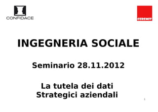 INGEGNERIA SOCIALE

  Seminario 28.11.2012

   La tutela dei dati
  Strategici aziendali   1
 