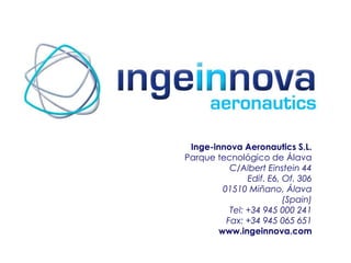 Inge-innova Aeronautics S.L.
Parque tecnológico de Álava
C/Albert Einstein 44
Edif. E6, Of. 306
01510 Miñano, Álava
(Spain)
Tel: +34 945 000 241
Fax: +34 945 065 651
www.ingeinnova.com

 