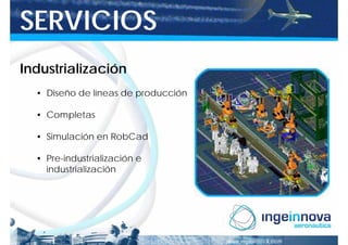 SERVICIOS
Industrialización
  • Diseño de líneas de producción

  • Completas

  • Simulación en RobCad

  • Pre-industrialización e
    industrialización
 