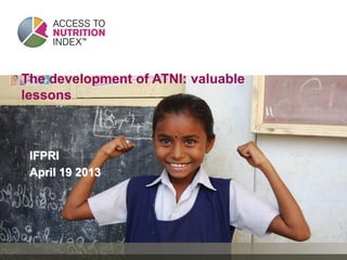 The development of ATNI: valuable
lessons
IFPRI
April 19 2013
 