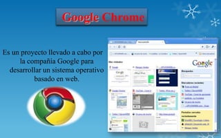 Google Chrome

Es un proyecto llevado a cabo por
     la compañía Google para
  desarrollar un sistema operativo
          basado en web.
 