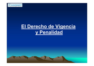 El Derecho de Vigencia
y Penalidad
 