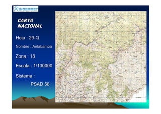 CARTACARTA
NACIONALNACIONAL
Hoja : 29Hoja : 29--QQ
Nombre : AntabambaNombre : Antabamba
Zona : 18Zona : 18
Escala : 1/100000Escala : 1/100000
Sistema :Sistema :
PSAD 56PSAD 56
 