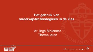 Het gebruik van
onderwijstechnologieën in de klas
dr. Inge Molenaar
Thema leren
 