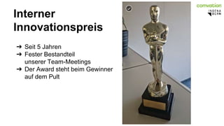 Interner 
Innovationspreis 
➔ Seit 5 Jahren 
➔ Fester Bestandteil 
unserer Team-Meetings 
➔ Der Award steht beim Gewinner 
auf dem Pult 
 