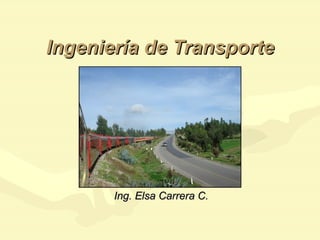Ingeniería de Transporte




       Ing. Elsa Carrera C.
 