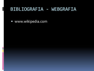 BIBLIOGRAFIA - WEBGRAFIA

 www.wikipedia.com
 