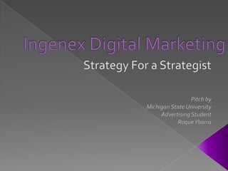 Ingenex Digital Marketing Strategy For a Strategist Pitch by  Michigan State University  Advertising Student  Roque Ybarra 