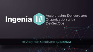 Accelerating Delivery and
Organization with
DevSecOps
DEVOPS SRE APPROACH by INGENIA
 