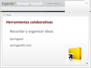 13
Blogs
Herramientas colaborativas
Recordar y organizar ideas
Springpad
springpadit.com
 