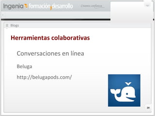 14
Blogs
Herramientas colaborativas
Conversaciones en línea
Beluga
http://belugapods.com/
 