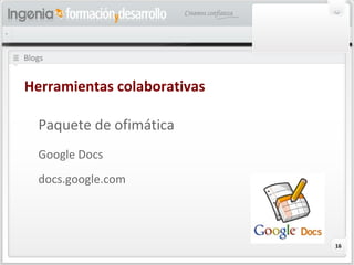 16
Blogs
Herramientas colaborativas
Paquete de ofimática
Google Docs
docs.google.com
 