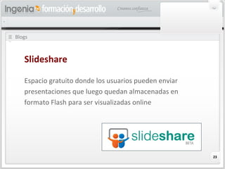 23
Blogs
Slideshare
Espacio gratuito donde los usuarios pueden enviar
presentaciones que luego quedan almacenadas en
formato Flash para ser visualizadas online
 
