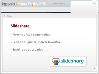 25
Blogs
Slideshare
- Permite añadir comentarios
- Permite etiquetar, marcar favoritos.
- Seguir a otros usuarios
 
