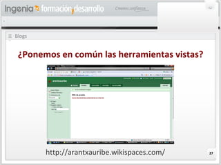 27
Blogs
¿Ponemos en común las herramientas vistas?
http://arantxauribe.wikispaces.com/
 