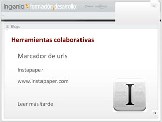 Blogs Herramientas colaborativas Marcador de urls Instapaper www.instapaper.com Leer más tarde 