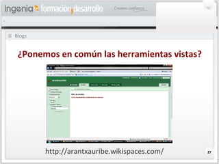 Blogs ¿Ponemos en común las herramientas vistas? http://arantxauribe.wikispaces.com/ 