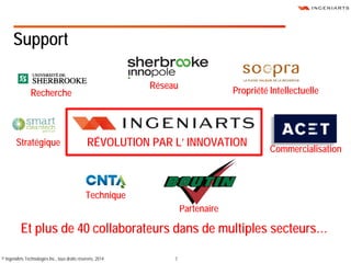 7© IngeniArts Technologies Inc., tous droits réservés, 2014
Support
Et plus de 40 collaborateurs dans de multiples secteur...