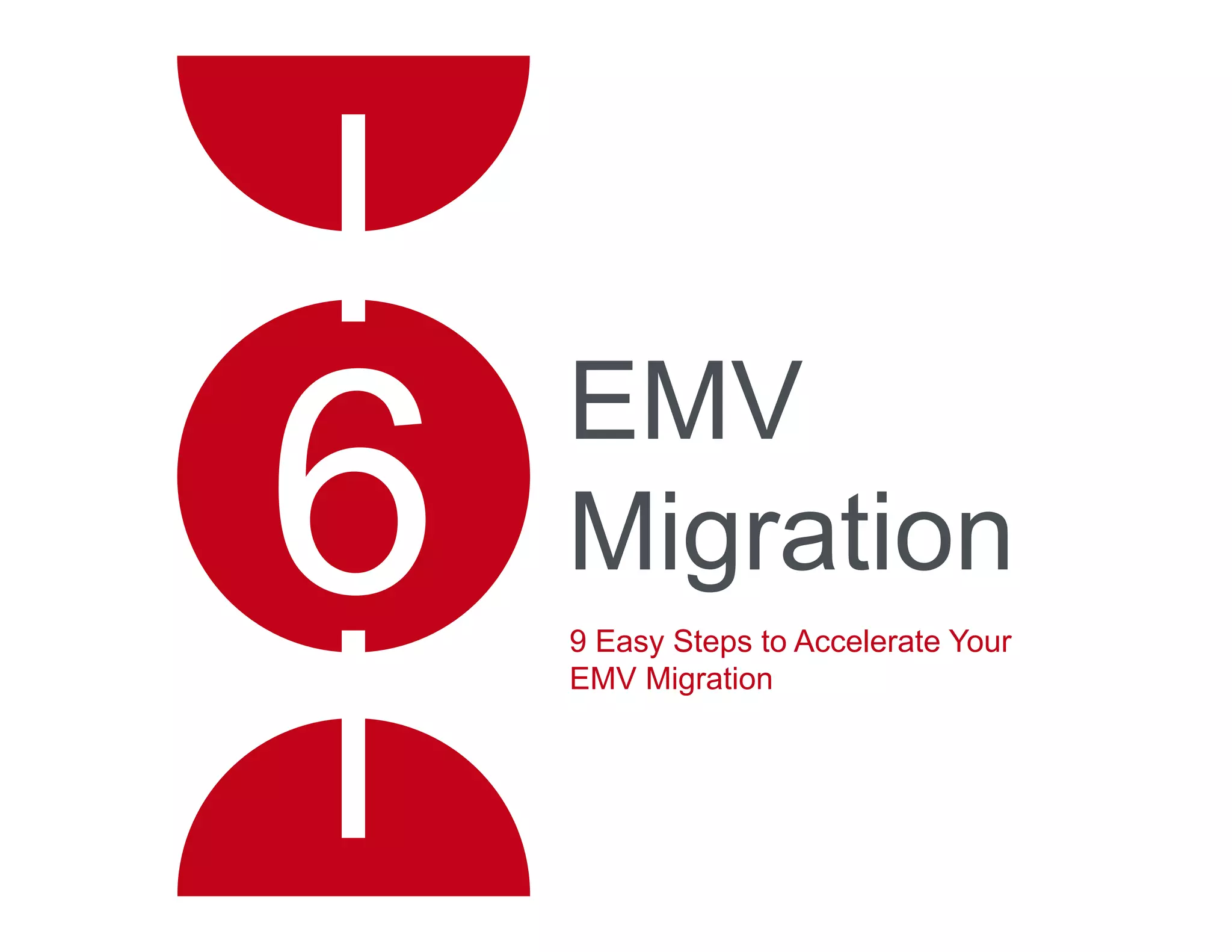 EMV
Migration
9 Easy Steps to Accelerate Your
EMV Migration
 
