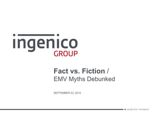 Fact vs. Fiction /
EMV Myths Debunked
SEPTEMBER 23, 2015
 