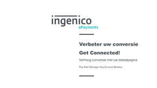 Verbeter uw conversie
Get Connected!
Verhoog conversie met uw betaalpagina
Ray Bak/ Manager Key Account Benelux
 