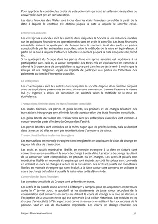Pour apprécier le contrôle, les droits de vote potentiels qui sont actuellement exerçables ou
convertibles sont pris en considération.
Les états financiers des filiales sont inclus dans les états financiers consolidés à partir de la
date à laquelle le contrôle est obtenu jusqu’à la date à laquelle le contrôle cesse.


Entreprises associées
Les entreprises associées sont les entités dans lesquelles la Société a une influence notable
sur les politiques financières et opérationnelles sans en avoir le contrôle. Les états financiers
consolidés incluent la quote-part du Groupe dans le montant total des profits et pertes
comptabilisés par les entreprises associées, selon la méthode de la mise en équivalence, à
partir de la date à laquelle l’influence notable est exercée jusqu’à la date à laquelle elle prend
fin.
Si la quote-part du Groupe dans les pertes d’une entreprise associée est supérieure à sa
participation dans celle-ci, la valeur comptable des titres mis en équivalence est ramenée à
zéro et le Groupe cesse de comptabiliser sa quote-part dans les pertes à venir, à moins que le
Groupe ait une obligation légale ou implicite de participer aux pertes ou d’effectuer des
paiements au nom de l’entreprise associée.

Co-entreprises
Les co-entreprises sont les entités dans lesquelles la société dispose d’un contrôle conjoint
avec un ou plusieurs partenaires en vertu d’un accord contractuel. Comme l’autorise la norme
IAS 31, Ingenico a choisi de consolider ces sociétés selon la méthode de la mise en
équivalence.

Transactions éliminées dans les états financiers consolidés
Les soldes bilantiels, les pertes et gains latents, les produits et les charges résultant des
transactions intra-groupe sont éliminés lors de la préparation des états financiers consolidés.
Les gains latents découlant des transactions avec les entreprises associées sont éliminés à
concurrence des parts d’intérêt du Groupe dans l’entité.
Les pertes latentes sont éliminées de la même façon que les profits latents, mais seulement
dans la mesure où elles ne sont pas représentatives d’une perte de valeur.
Transactions libellées en devises étrangères
Les transactions en monnaie étrangère sont enregistrées en appliquant le cours de change en
vigueur à la date de transaction.
Les actifs et passifs monétaires libellés en monnaie étrangère à la date de clôture sont
convertis en euros en utilisant le cours de change à cette date. Les écarts de change résultant
de la conversion sont comptabilisés en produits ou en charges. Les actifs et passifs non
monétaires libellés en monnaie étrangère qui sont évalués au coût historique sont convertis
en utilisant le cours de change à la date de la transaction. Les actifs et passifs non monétaires
libellés en monnaie étrangère qui sont évalués à la juste valeur sont convertis en utilisant le
cours de change de la date à laquelle la juste valeur a été déterminée.
Conversion des états financiers
Les comptes consolidés du Groupe sont présentés en euros.
Les actifs et les passifs d’une activité à l’étranger y compris, pour les acquisitions intervenues
après le 1er janvier 2004, le goodwill et les ajustements de juste valeur découlant de la
consolidation sont convertis en euros en utilisant le cours de change à la date de clôture, à
l’exception de la situation nette qui est conservée à sa valeur historique. Les produits et les
charges d’une activité à l’étranger, sont convertis en euros en utilisant les taux moyens de la
période, sauf en cas de fluctuation importante. Les écarts de change résultant des

Rapport Financier Annuel 2010                                                                  37
 