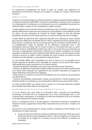 Autres produits et charges financiers
Ils comprennent principalement les pertes et gains de change, mais également les
réévaluations d’instruments financiers, les produits et charges sur cessions d’instruments
financiers.
Impôt sur le résultat
L’impôt sur le résultat (charge ou produit) comprend la charge (le produit) d’impôt exigible et
la charge (le produit) d’impôt différé. L’impôt est comptabilisé en résultat sauf s’il se rattache
à un regroupement d’entreprises ou à des éléments qui sont comptabilisés directement en
capitaux propres ; auquel cas il est comptabilisé en capitaux propres.
L’impôt exigible est (i) le montant estimé de l’impôt dû au titre du bénéfice imposable d’une
période, déterminé en utilisant les taux d’impôt qui ont été adoptés ou quasi adoptés à la date
de clôture, (ii) tout ajustement du montant de l’impôt exigible au titre des périodes
précédentes, et (iii) tout autres impôt calculé sur un montant net de produits et de charges.
L’impôt différé est déterminé selon l’approche bilancielle de la méthode du report variable
pour toutes les différences temporelles entre la valeur comptable des actifs et passifs et leurs
bases fiscales. Les éléments suivants ne donnent pas lieu à la constatation d’impôt différé : (i)
la comptabilisation initiale du goodwill, (ii) les différences temporelles liées à des
participations dans des filiales dans la mesure où elles ne s’inverseront pas dans un avenir
prévisible et (iii) la comptabilisation initiale d’un actif ou d’un passif dans une transaction qui
n’est pas un regroupement d’entreprise, n’affectant ni le résultat comptable ni le résultat
imposable. L’évaluation des actifs et passifs d’impôt différé repose sur la façon dont le Groupe
s’attend à recouvrer ou régler la valeur comptable des actifs et passifs, en utilisant les taux
d’impôt qui ont été adoptés ou quasi adoptés à la date de clôture.
Un actif d’impôt différé n’est comptabilisé que dans la mesure où il est probable que le
Groupe disposera de bénéfices futurs imposables sur lesquels cet actif pourra être imputé.
Cette appréciation repose notamment sur les critères suivants :
- Existence de bénéfices imposables avant que les pertes fiscales activées n’expirent ;
- Existence de différences temporelles taxables suffisantes auprès de la même autorité fiscale
et la même entité imposable qui engendreront des montants imposables sur lesquels les
reports déficitaires activés pourront s’appliquer,
- Détermination du caractère non récurrent des éléments qui ont conduit à la reconnaissance
des déficits fiscaux,
- Existence de possibilités d’optimisation fiscales qui permettront à l’entité de générer des
résultats taxables sur la période au cours de laquelle les déficits fiscaux peuvent être utilisés.
Les actifs d’impôt différé sont réduits dans la mesure où il n’est plus désormais probable
qu’un bénéfice imposable suffisant sera disponible.
Nouvelle réglementation fiscale en France, applicable au 1er janvier 2010
La Loi de finances pour 2010 votée le 30 décembre 2009, a introduit une Contribution
Economique Territoriale (CET) en remplacement de la Taxe Professionnelle (TP). La CET
comprend deux composantes : la Contribution Foncière des Entreprises (CFE) et la Cotisation
sur la Valeur Ajoutée des Entreprises (CVAE).
Suite à ce changement fiscal, le Groupe Ingenico a réexaminé le traitement comptable de
l’impôt en France au regard des normes IFRS et notamment de la norme IAS 12 « Impôt sur le
résultat ».
Concernant la taxe professionnelle le Groupe qualifie la composante CVAE d’impôts sur le
résultat pour les raisons suivantes :
    •    la base de calcul de la CVAE est conforme à la définition donnée par l’IFRIC pour qu’un
         impôt entre dans le champ d’application d’IAS 12 : elle est calculée sur un montant net
         de produits et de charges et ce montant net peut être différent du résultat net
         comptable ;
Rapport Financier Annuel 2010                                                                  48
 
