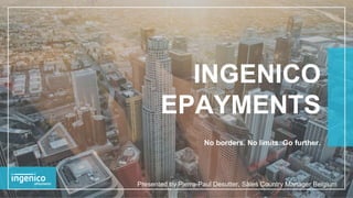 INGENICO
EPAYMENTS
No borders. No limits. Go further.
Presented by Pierre-Paul Desutter, Sales Country Manager Belgium
 