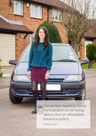 14 
I remember tweeting about 
my frustration of not being 
able to find an affordable 
insurance policy. 
Elizabeth Jarratt 
 