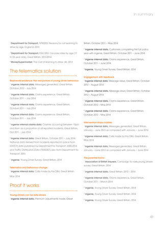 2 Department for Transport, NTS0203: Reasons for not learning to 
drive by age, England, 2013 
3 Department for Transport, DSA1203: Car pass rates by age (17 
to 25 year olds), Great Britain, 2013-2014 
4 MoneySupermarket, The cost of learning to drive, UK, 2013 
The telematics solution 
Real-world evidence: the real picture of young driver behaviour 
1 ingenie internal data, Messages generated, Great Britain, 
October 2012 – July 2014 
2 ingenie internal data, Claims experience, Great Britain, 
October 2011 – July 2014 
3 ingenie internal data, Claims experience, Great Britain, 
October 2011 – July 2014 
4 ingenie internal data, Claims experience, Great Britain, 
October 2011 – July 2014 
5 ingenie internal claims data, Crashes occurring between 10pm 
and 4am as a proportion of all reported incidents, Great Britain, 
Oct 2011 – July 2014 
6 ingenie internal data, Great Britain, October 2011 – July 2014. 
National data derived from incidents reported to police from 
STATS19 data published by Department for Transport, 2005-2013 
and Traffic Distribution Data (TRA0307) also from Department for 
Transport, 2013. 
7 ingenie, Young Driver Survey, Great Britain, 2014 
Telematics and behaviour change 
1 ingenie internal data, Calls made by the DBU, Great Britain, 
May 2014 
Proof it works 
Young drivers can be safe drivers 
1 ingenie internal data, Premium adjustments made, Great 
Britain, October 2011 – May 2014 
In summary 
2 ingenie internal data, Customers completing first full policy 
year with ingenie, Great Britain, October 2011 – June 2014 
3 ingenie internal data, Claims experience, Great Britain, 
October 2011 – June 2014 
4 ingenie, Young Driver Survey, Great Britain, 2014 
Engagement with feedback 
1 ingenie internal data, Message views, Great Britain, October 
2012 – August 2014 
2 ingenie internal data, Message views, Great Britain, October 
2012 – August 2014 
3 ingenie internal data, Claims experience, Great Britain, 
October 2012 – May 2014 
4 ingenie internal data, Claims experience, Great Britain, 
October 2012 – May 2014 
Intervention stops crashes 
1 ingenie internal data, Messages generated, Great Britain, 
January – June 2013 as compared with January – June 2014 
2 ingenie internal data, Calls made by the DBU, Great Britain, 
May 2014 
3 ingenie internal data, Messages generated, Great Britain, 
January – June 2013 as compared with January – June 2014 
The parental factor 
1 Association of British Insurers, Campaign for safe young drivers 
survey, Great Britain, 2014 
2 ingenie internal data, Great Britain, 2013 – 2014 
3 ingenie internal data, Claims experience, Great Britain, 
October 2011 – March 2014 
4 ingenie, Young Driver Survey, Great Britain, 2014 
5 ingenie, Young Driver Survey, Great Britain, 2014 
6 ingenie, Young Driver Survey, Great Britain, 2014 
43 
 