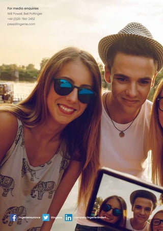 For media enquiries 
Will Powell, Bell Pottinger 
+44 (0)20 7861 2452 
press@ingenie.com 
/ingenieinsurance @ingenie /company/ingenie-limited 
