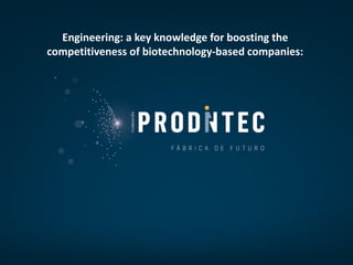 Engineering: a key knowledge for boosting the
competitiveness of biotechnology-based companies:
 