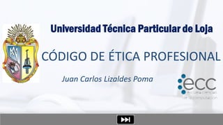 Universidad Técnica Particular de Loja

CÓDIGO DE ÉTICA PROFESIONAL
   Juan Carlos Lizaldes Poma
 