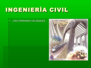 INGENIERÌA CIVILINGENIERÌA CIVIL
 LINA FERNANDA VELÀSQUEZLINA FERNANDA VELÀSQUEZ
 