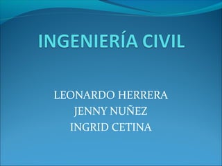 LEONARDO HERRERA
JENNY NUÑEZ
INGRID CETINA
 