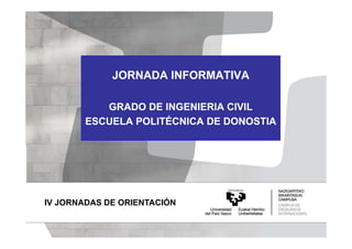 JORNADA INFORMATIVA
GRADO DE INGENIERIA CIVIL
ESCUELA POLITÉCNICA DE DONOSTIA

IV JORNADAS DE ORIENTACIÓN

 