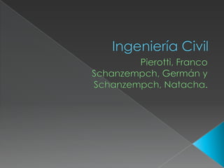 Ingeniería Civil  Pierotti, Franco Schanzempch, Germán y  Schanzempch, Natacha. 