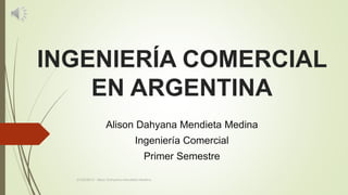 INGENIERÍA COMERCIAL
EN ARGENTINA
Alison Dahyana Mendieta Medina
Ingeniería Comercial
Primer Semestre
31/03/2015 - Alison Dahyana Mendieta Medina
 