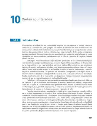 Problemas 499
9.10 En la figura P9.10 se muestra un muelle de tablestacas ancladas. Con L1
5 2 m, L2
5 6 m,
l1
5 1 m, g 5 16 kNym3
, gsat
5 18.86 kNym3
, f9 5 32° y c 5 27 kNym2
.
a. Determine la profundidad de empotramiento teórica, D.
b. Calcule la fuerza en el ancla por longitud unitaria del muro de tablestacas.
Utilice el método de apoyo simple en tierra.
9.11 En la figura 9.41a, para la losa de anclaje en arena, H 5 1.52 m, h 5 0.91 m, B 5 1.22 m,
S9 5 2.13 m, f9 5 30° y g 5 17.3 kNym3
. Las placas de anclaje son de concreto y tienen
espesores de 76 mm. Utilizando el método de Ovesen y Stromann, calcule la capacidad de
retención última de cada ancla. Tome gconcreto
5 23.58 kNym3
.
9.12 En la figura P9.12 se muestra una losa de anclaje individual. Para este caso, H 5 0.9 m,
h 5 0.3 m, g 5 17 kNym3
y f9 5 32°. Calcule la capacidad de retención última de la losa
de anclaje si el ancho B es a) 0.3 m, b) 0.6 m y c) 0.9 m.
(Nota: el espaciamiento centro a centro, S9 5 `). Utilice la correlación empírica de la sec-
ción 9.17 [ecuación (9.94)].
9.13 Repita el problema 9.12 utilizando la ecuación (9.93). Utilice m 5 0 en la figura 9.43.
Nivel freático
L2
L1
D
Arena
gsat
c	
f	
 0
Arcilla
c
f  0
Arena
c	
g
f	
 0
l1
Ancla
Púlt
h
H
g
c	
f	
 0
Figura P9.10
Figura P9.12
 