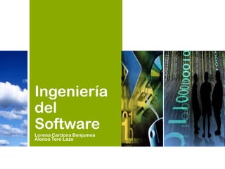 Ingeniería
del
Software
Lorena Cardona Benjumea
Alonso Toro Lazo
 
