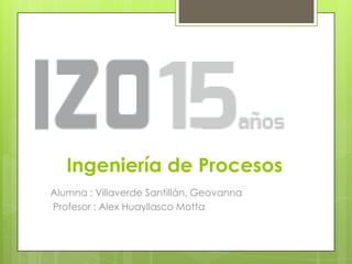 Ingeniería de Procesos
Alumna : Villaverde Santillán, Geovanna
Profesor : Alex Huayllasco Motta
 