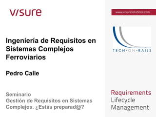 Ingeniería de Requisitos en
Sistemas Complejos
Ferroviarios
Pedro Calle
Seminario
Gestión de Requisitos en Sistemas
Complejos. ¿Estás preparad@?
 