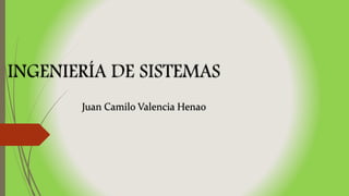 INGENIERÍA DE SISTEMAS
Juan Camilo Valencia Henao
 