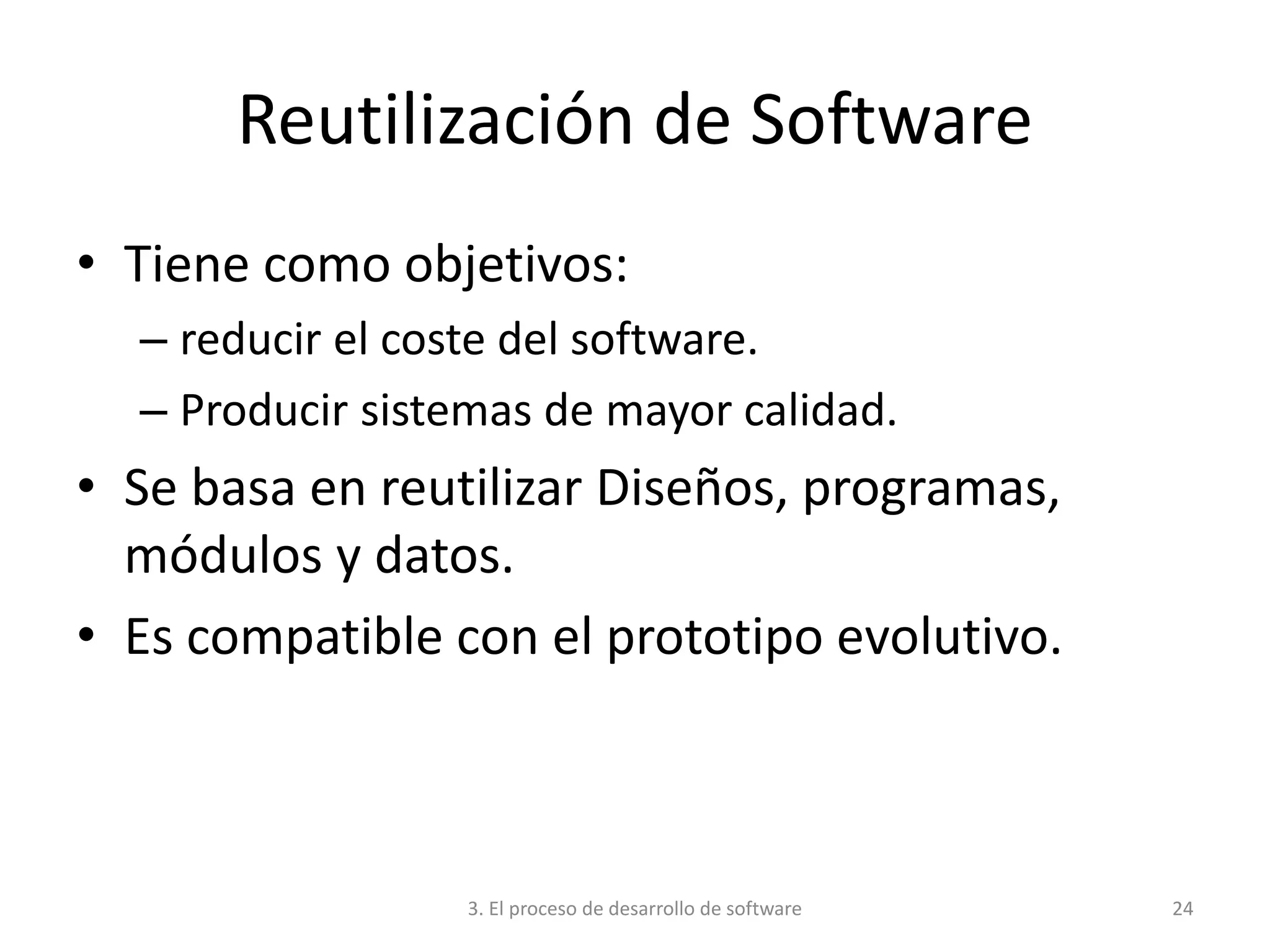 3. El proceso de desarrollo de software 24
Reutilización de Software
• Tiene como objetivos:
– reducir el coste del software.
– Producir sistemas de mayor calidad.
• Se basa en reutilizar Diseños, programas,
módulos y datos.
• Es compatible con el prototipo evolutivo.
 