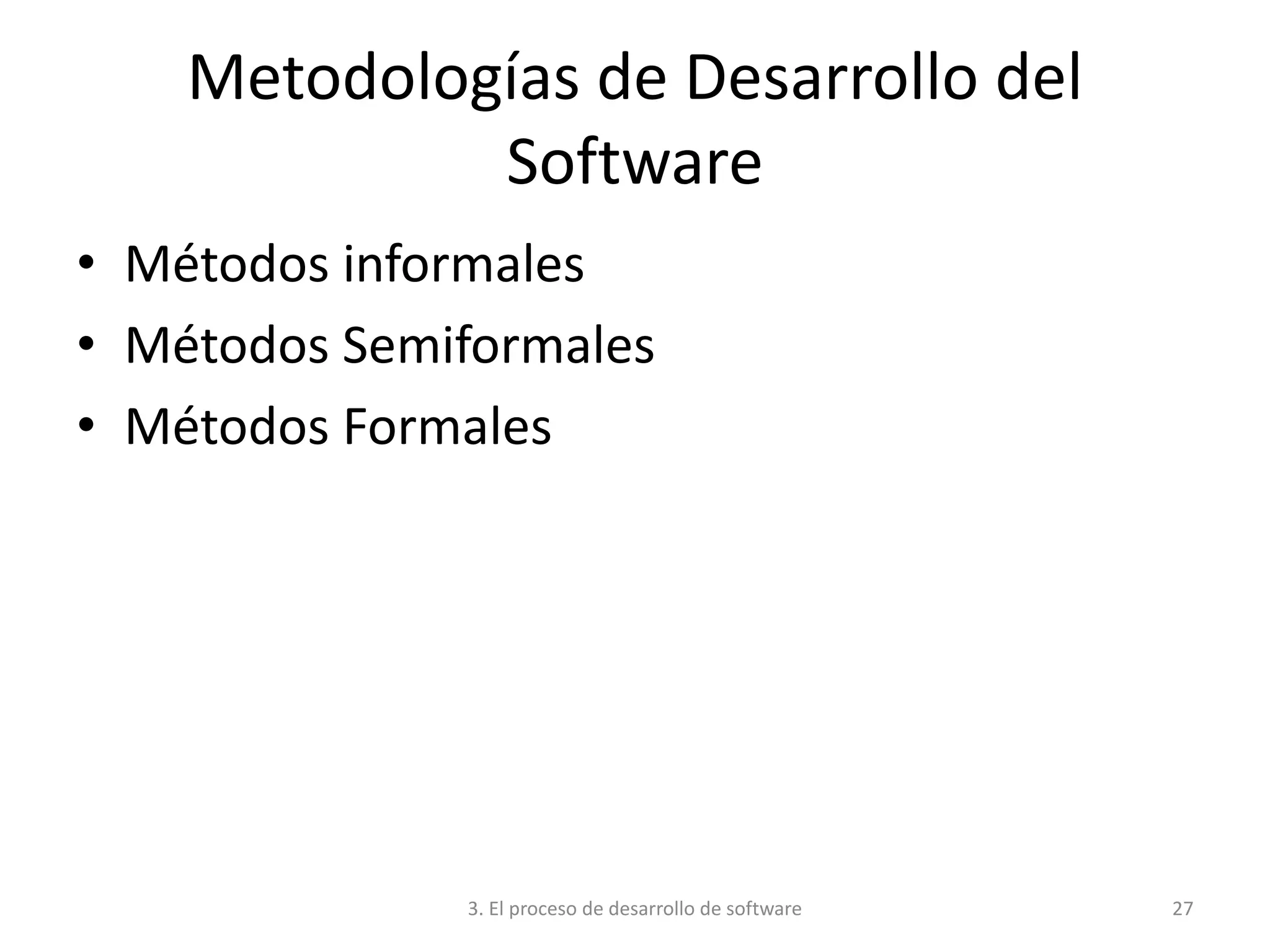 3. El proceso de desarrollo de software 27
Metodologías de Desarrollo del
Software
• Métodos informales
• Métodos Semiformales
• Métodos Formales
 