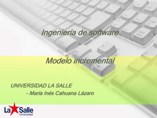 Ingeniería de software
Modelo incremental
UNIVERSIDAD LA SALLE
- María Inés Cahuana Lázaro
 