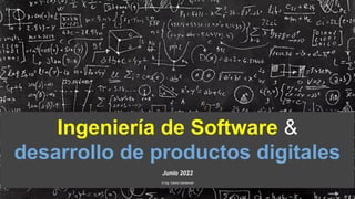 Ingeniería de Software &
desarrollo de productos digitales
Junio 2022
© Ing. Carlos Cantonnet
 