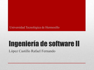 Universidad Tecnológica de Hermosillo

Ingeniería de software II
López Castillo Rafael Fernando

 